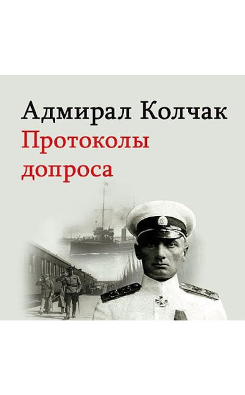 Обложка аудиокниги «Адмирал Колчак. Протоколы допроса» автора Александра Колчака. ISBN 9785496018609.
