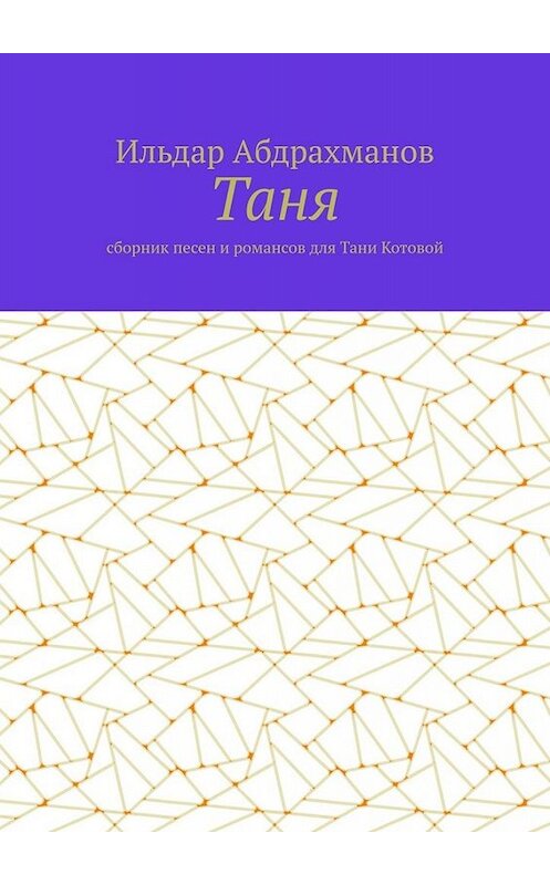 Обложка книги «Таня. Сборник песен и романсов для Тани Котовой» автора Ильдара Абдрахманова. ISBN 9785005043610.