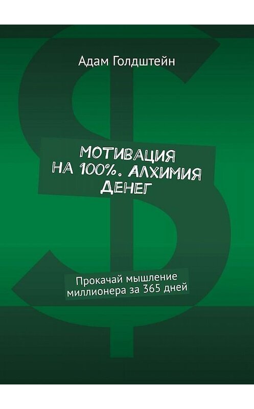 Обложка книги «Мотивация на 100% . Алхимия денег. Прокачай мышление миллионера за 365 дней» автора Адама Голдштейна. ISBN 9785449652232.