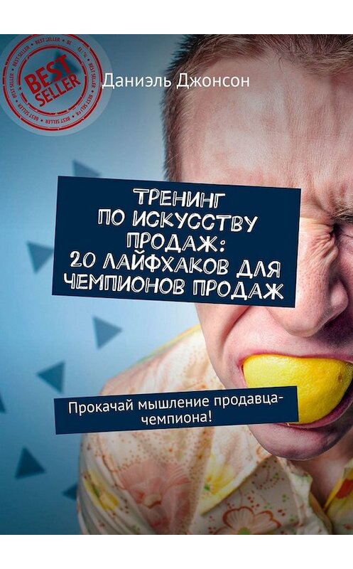 Обложка книги «Тренинг по искусству продаж: 20 лайфхаков для чемпионов продаж. Прокачай мышление продавца-чемпиона!» автора Даниэля Джонсона. ISBN 9785449671837.