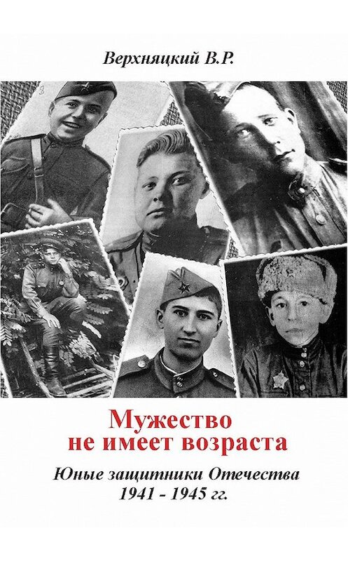 Обложка книги «Мужество не имеет возраста. Юные защитники Отечества 1941—1945 гг.» автора Владимира Верхняцкия. ISBN 9785448567780.