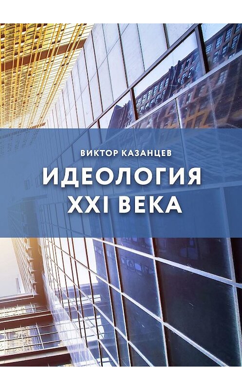 Обложка книги «Идеология XXI века» автора Виктора Казанцева. ISBN 9785449013927.