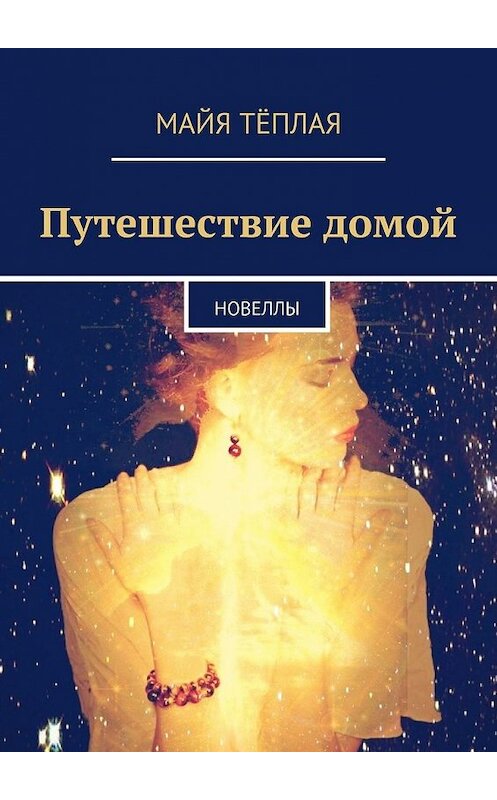 Обложка книги «Путешествие домой. Новеллы» автора Майи Тёплая. ISBN 9785449367495.