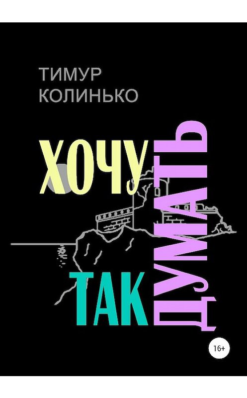 Обложка книги «Хочу так думать» автора Тимур Колинько издание 2019 года. ISBN 9785532083141.