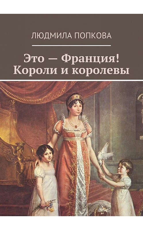 Обложка книги «Это – Франция! Короли и королевы» автора Людмилы Попковы. ISBN 9785449301567.