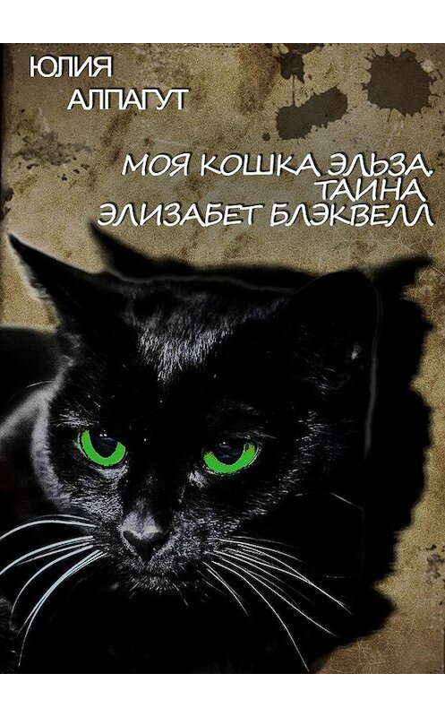 Обложка книги «Моя кошка Эльза. Тайна Элизабет Блэквелл» автора Юлии Алпагута. ISBN 9785005140920.