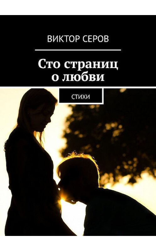 Обложка книги «Сто страниц о любви. Стихи» автора Виктора Серова. ISBN 9785449610188.