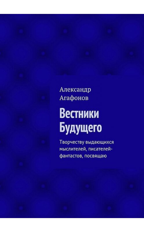 Обложка книги «Вестники Будущего. Творчеству выдающихся мыслителей, писателей-фантастов, посвящаю» автора Александра Агафонова. ISBN 9785447495169.