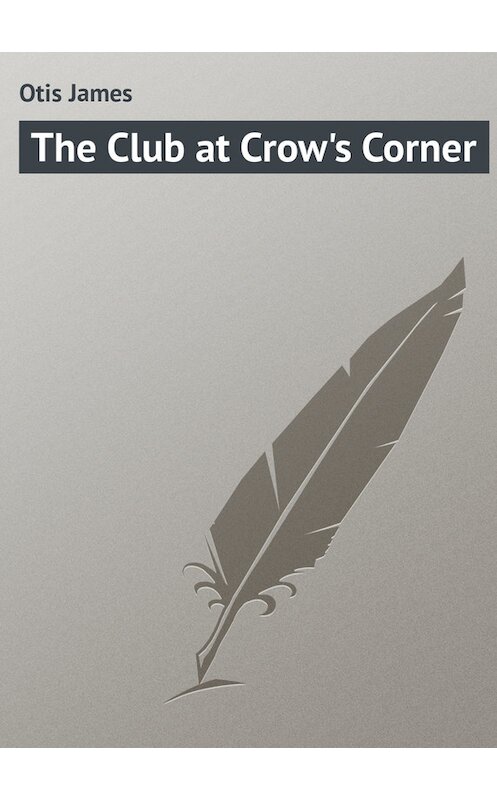 Обложка книги «The Club at Crow's Corner» автора James Otis.