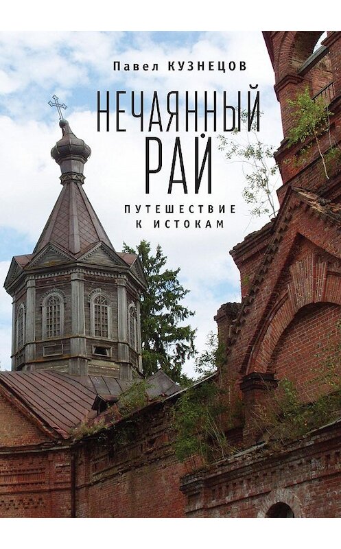 Обложка книги «Нечаянный рай. Путешествие к истокам (сборник)» автора Павела Кузнецова издание 2018 года. ISBN 9785907030466.