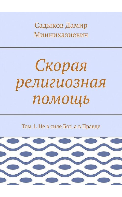 Обложка книги «Скорая религиозная помощь. Том 1. Не в силе Бог, а в Правде» автора Дамира Садыкова. ISBN 9785448374111.