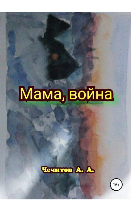 Обложка книги «Мама, война» автора Александра Чечитова издание 2020 года.