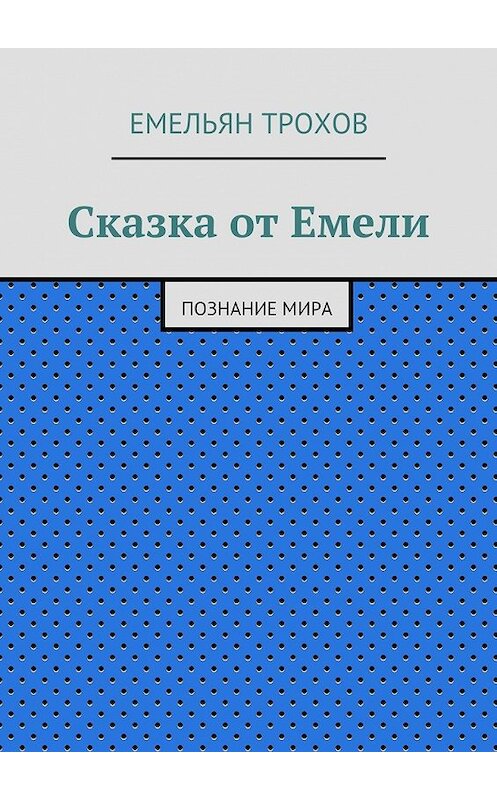 Обложка книги «Сказка от Емели. Познание мира» автора Емельяна Трохова. ISBN 9785447486372.