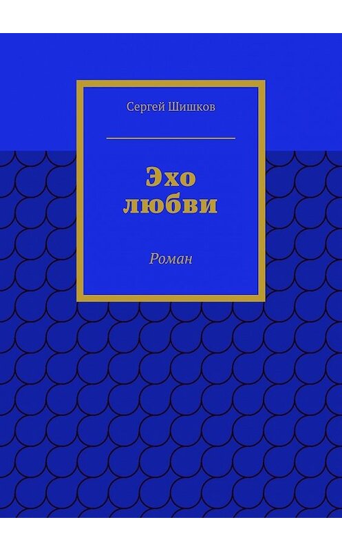 Обложка книги «Эхо любви. Роман» автора Сергея Шишкова. ISBN 9785448536618.