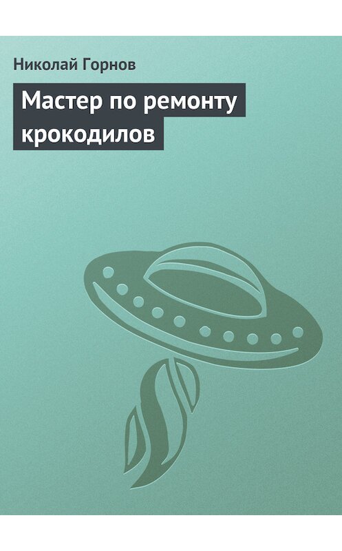 Обложка книги «Мастер по ремонту крокодилов» автора Николая Горнова.