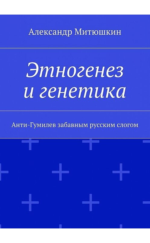 Обложка книги «Этногенез и генетика. Анти-Гумилев забавным русским слогом» автора Александра Митюшкина. ISBN 9785448392764.