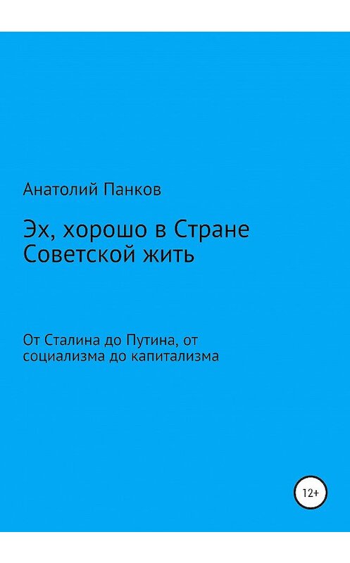 Обложка книги «Эх, хорошо в Стране Советской жить. От Сталина до Путина, от социализма до капитализма» автора Анатолия Панкова издание 2020 года.