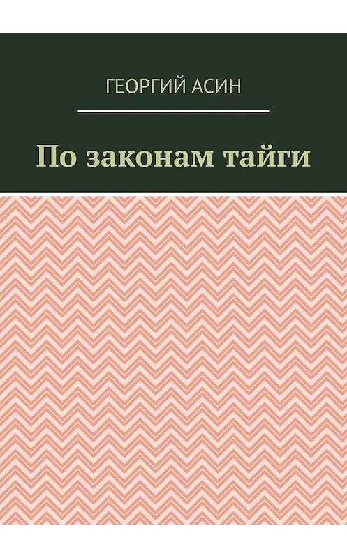 Обложка книги «По законам тайги» автора Георгия Асина. ISBN 9785005078568.