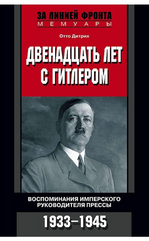 Обложка книги «Двенадцать лет с Гитлером. Воспоминания имперского руководителя прессы. 1933-1945» автора Отто Дитриха издание 2007 года. ISBN 9785952433069.