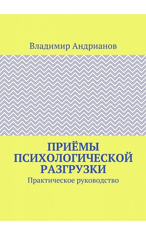 Обложка книги «Приёмы психологической разгрузки. Практическое руководство» автора Владимира Андрианова. ISBN 9785449075253.
