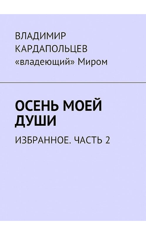 Обложка книги «Осень моей души. Избранное. Часть 2» автора Владимира Кардапольцева. ISBN 9785449049070.