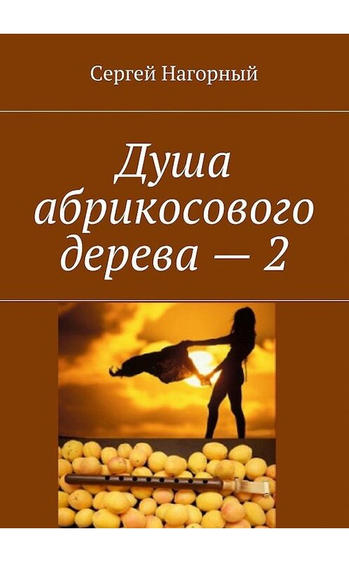 Обложка книги «Душа абрикосового дерева – 2» автора Сергея Нагорный. ISBN 9785448397394.