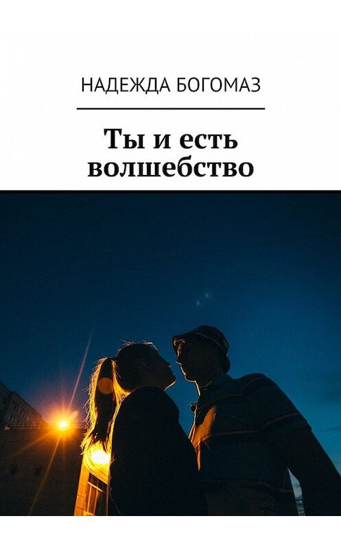 Обложка книги «Ты и есть волшебство» автора Надежды Богомаза. ISBN 9785449064189.