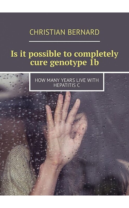 Обложка книги «Is it possible to completely cure genotype 1b. How many years live with hepatitis C» автора Christian Bernard. ISBN 9785449325570.