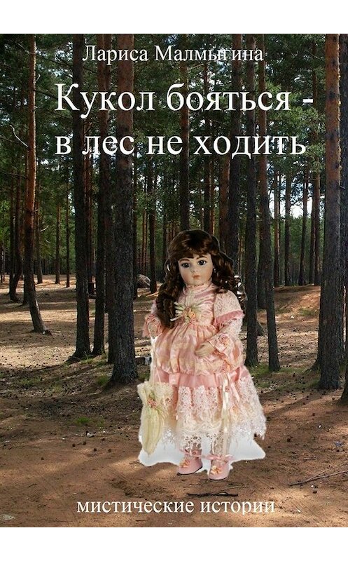 Обложка книги «Кукол бояться – в лес не ходить. Мистические истории» автора Лариси Малмыгины. ISBN 9785449047960.