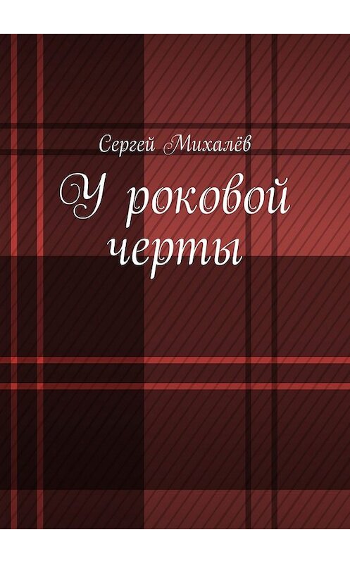 Обложка книги «У роковой черты» автора Сергея Михалёва. ISBN 9785447467074.