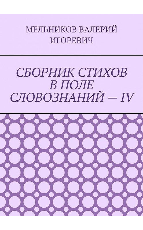 Обложка книги «СБОРНИК СТИХОВ В ПОЛЕ СЛОВОЗНАНИЙ – IV» автора Валерия Мельникова. ISBN 9785449869500.