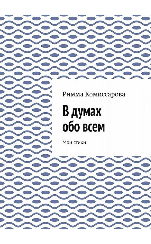 Обложка книги «В думах обо всем. Мои стихи» автора Риммы Комиссаровы. ISBN 9785449808202.