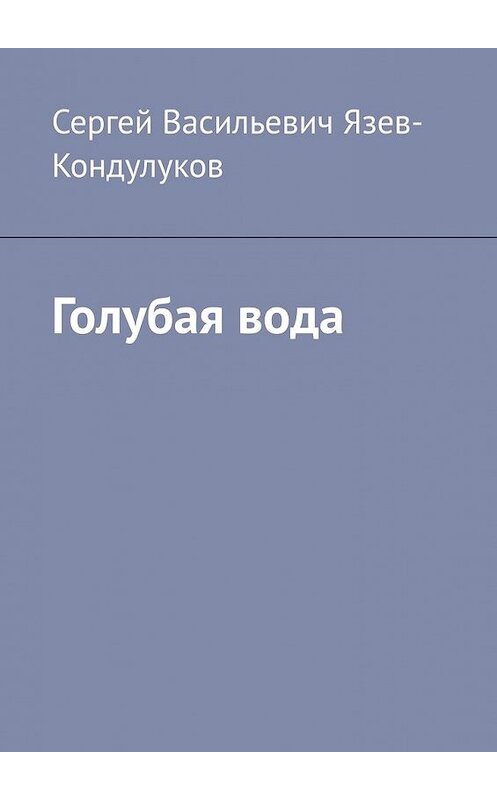 Обложка книги «Голубая вода» автора Сергея Язев-Кондулукова. ISBN 9785449636720.