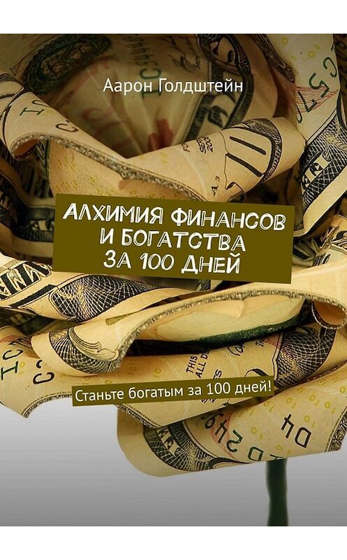 Обложка книги «Алхимия финансов и богатства за 100 дней. Станьте богатым за 100 дней!» автора Аарона Голдштейна. ISBN 9785449652270.