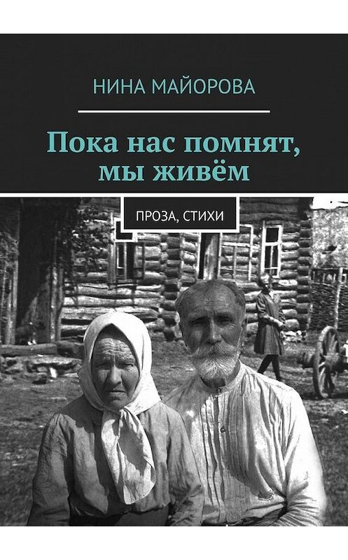 Обложка книги «Пока нас помнят, мы живём. Проза, стихи» автора Ниной Майоровы. ISBN 9785449884435.