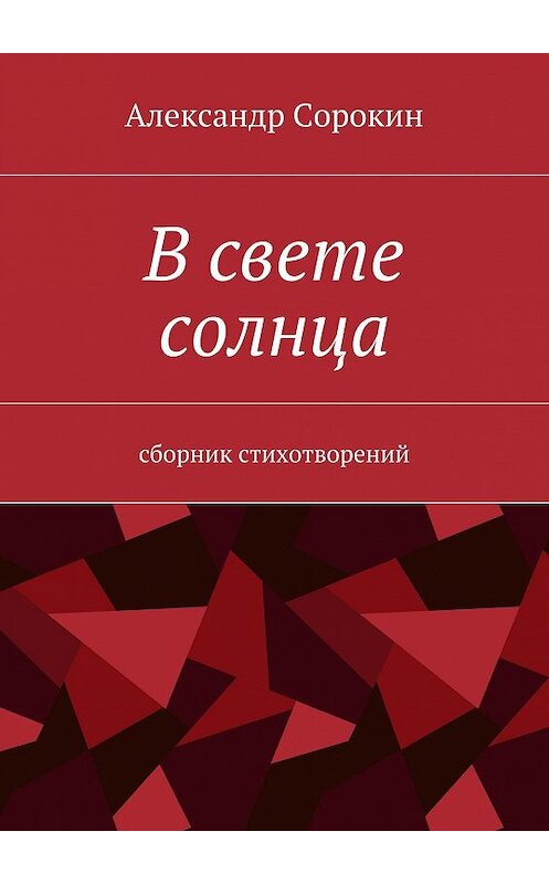 Обложка книги «В свете солнца. Сборник стихотворений» автора Александра Сорокина. ISBN 9785448507045.