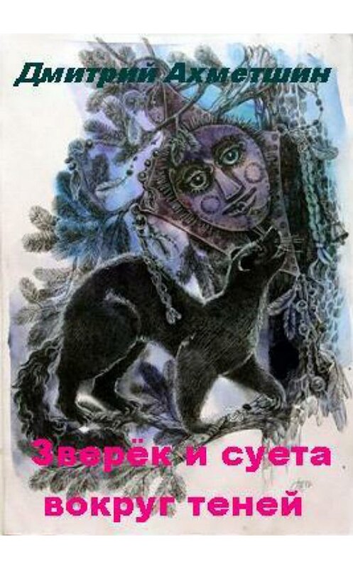 Обложка книги «Зверёк и суета вокруг теней» автора Дмитрия Ахметшина издание 2018 года.