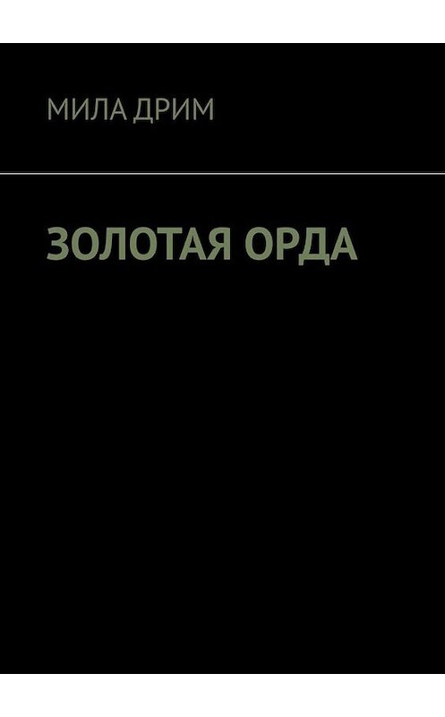 Обложка книги «Золотая орда» автора Милы Дрима. ISBN 9785005027641.