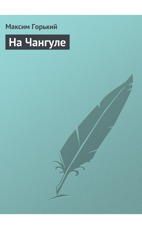Обложка книги «На Чангуле» автора Максима Горькия.