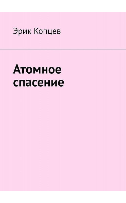 Обложка книги «Атомное спасение» автора Эрика Копцева. ISBN 9785449803573.