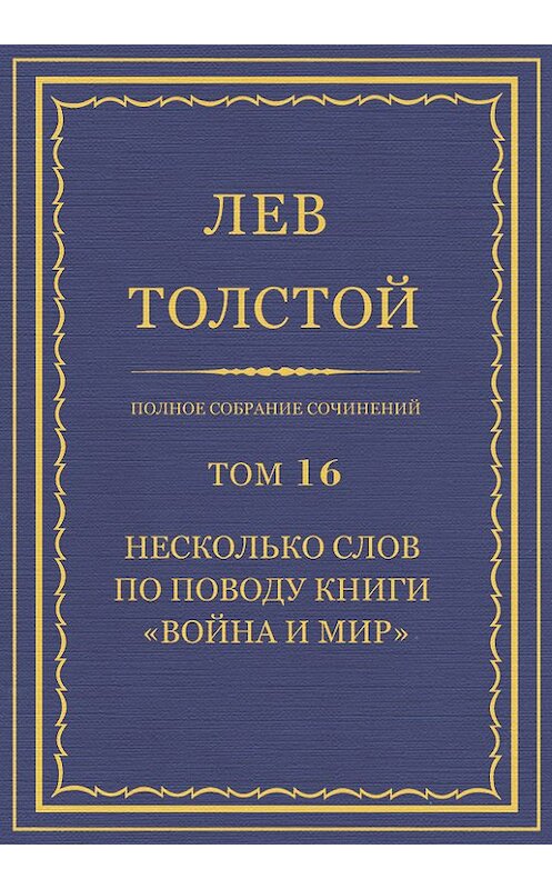 Обложка книги «Полное собрание сочинений. Том 16. Несколько слов по поводу книги «Война и мир»» автора Лева Толстоя.