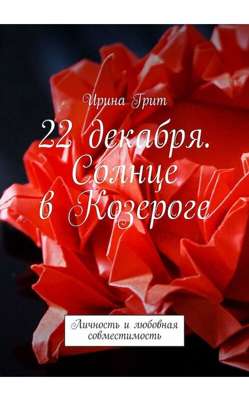 Обложка книги «22 декабря. Солнце в Козероге. Личность и любовная совместимость» автора Ириной Грит. ISBN 9785449355928.