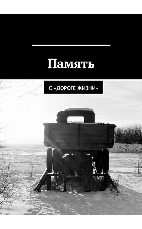 Обложка книги «Память. О «Дороге жизни»» автора Марии Ботниковы. ISBN 9785449053701.