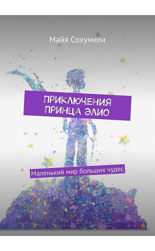 Обложка книги «Приключения Принца Элио. Маленький мир больших чудес» автора Майи Сохумели. ISBN 9785449377869.