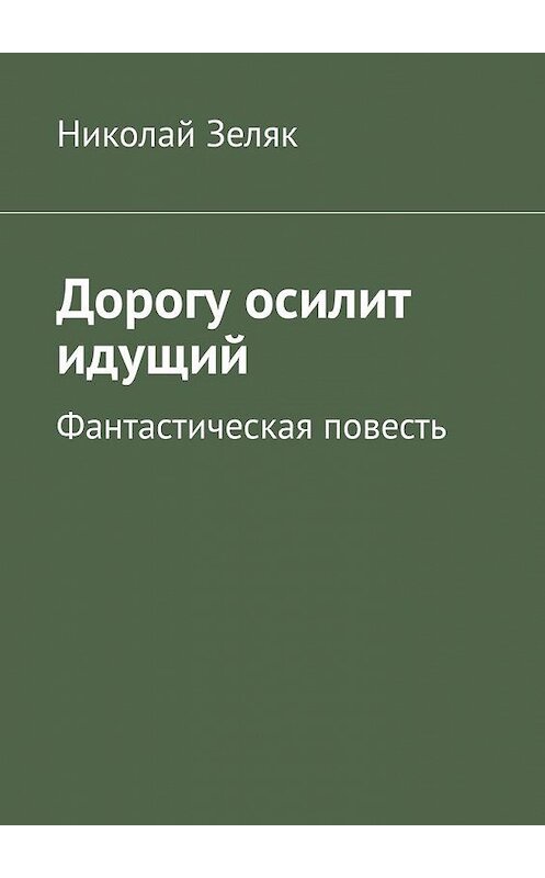 Обложка книги «Дорогу осилит идущий. Фантастическая повесть» автора Николая Зеляка. ISBN 9785005152732.