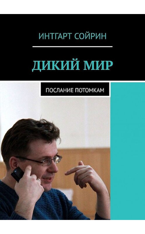 Обложка книги «ДИКИЙ МИР. Послание потомкам» автора Интгарта Сойрина. ISBN 9785448560705.