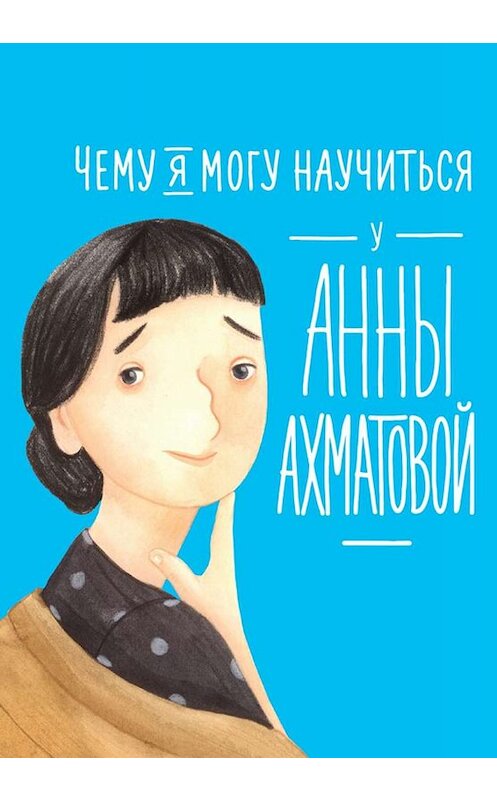 Обложка книги «Чему я могу научиться у Анны Ахматовой» автора Елены Смешливая издание 2019 года. ISBN 9785961423549.