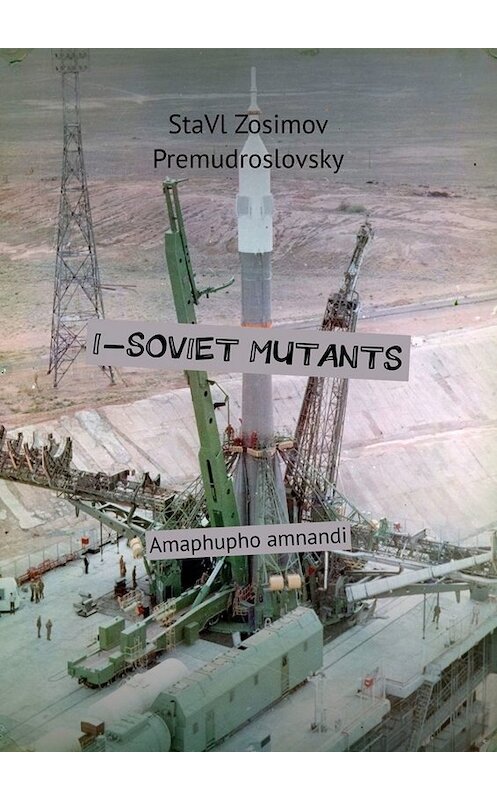 Обложка книги «I-SOVIET MUTANTS. Amaphupho amnandi» автора Ставла Зосимова Премудрословски. ISBN 9785005092366.
