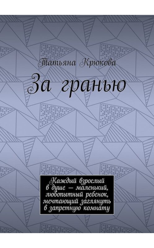 Обложка книги «За гранью. Каждый взрослый в душе – маленький, любопытный ребенок, мечтающий заглянуть в запретную комнату» автора Татьяны Крюковы. ISBN 9785448539923.