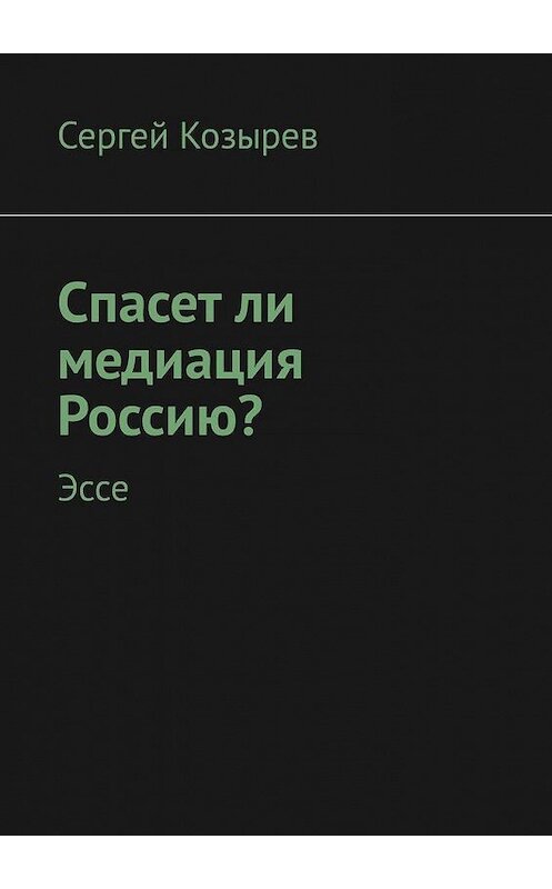 Обложка книги «Спасет ли медиация Россию? Эссе» автора Сергея Козырева. ISBN 9785449311504.